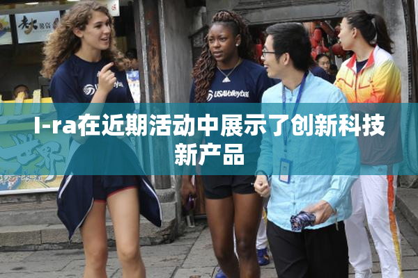 I-ra在近期活动中展示了创新科技新产品