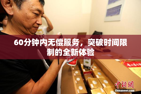 60分钟内无偿服务，突破时间限制的全新体验