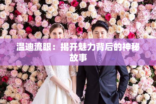 温迪流眼：揭开魅力背后的神秘故事