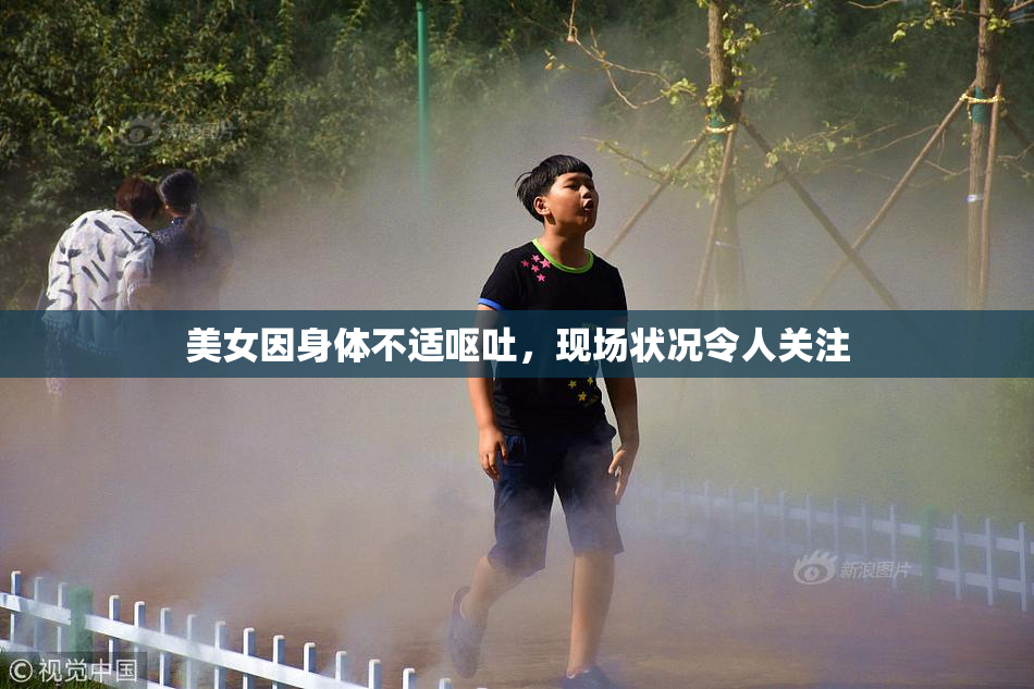 美女因身体不适呕吐，现场状况令人关注