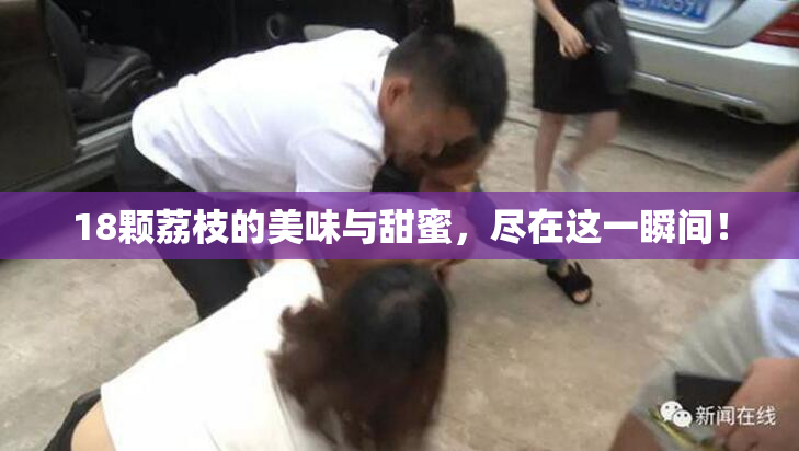 18颗荔枝的美味与甜蜜，尽在这一瞬间！