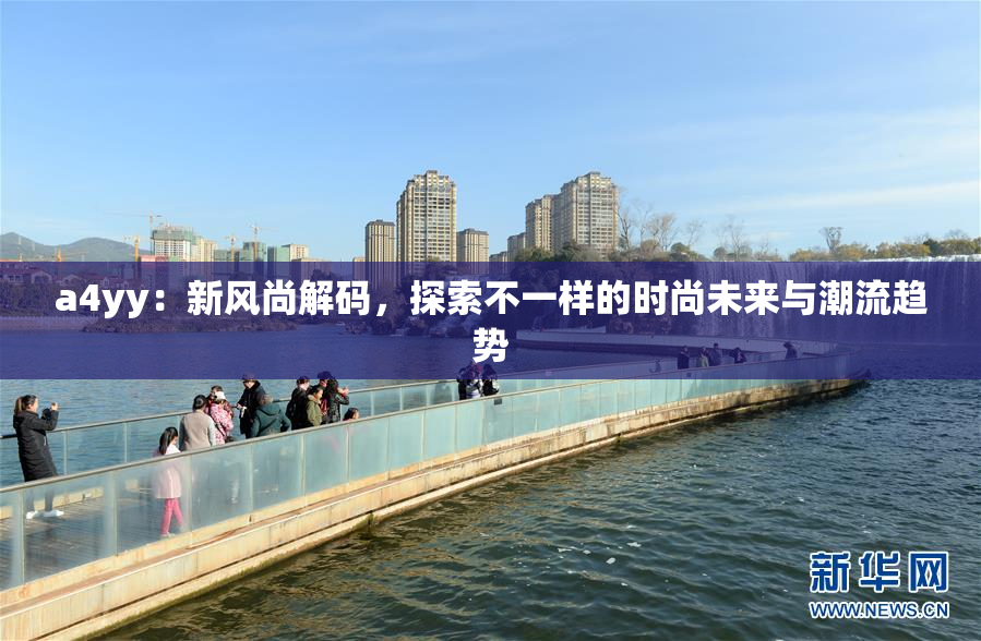 a4yy：新风尚解码，探索不一样的时尚未来与潮流趋势