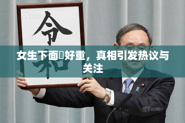 女生下面岀好重，真相引发热议与关注