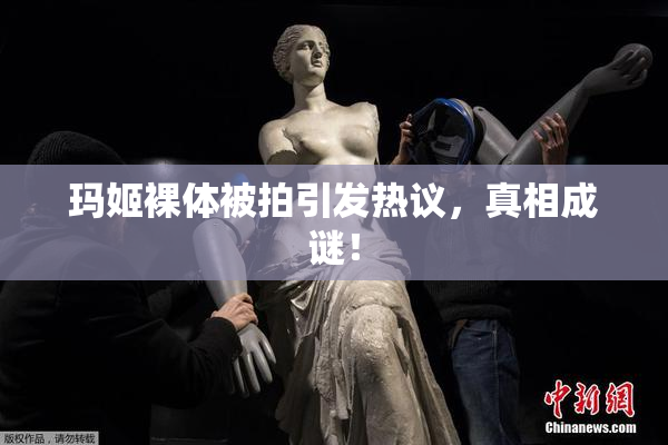 玛姬裸体被拍引发热议，真相成谜！