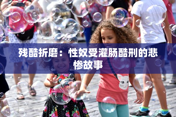 残酷折磨：性奴受灌肠酷刑的悲惨故事