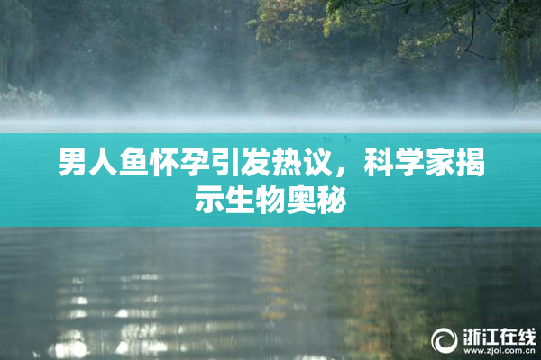 男人鱼怀孕引发热议，科学家揭示生物奥秘