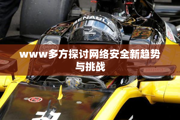 www多方探讨网络安全新趋势与挑战