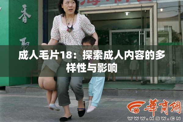 成人毛片18：探索成人内容的多样性与影响