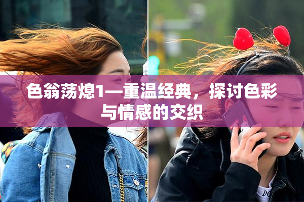 色翁荡熄1—重温经典，探讨色彩与情感的交织