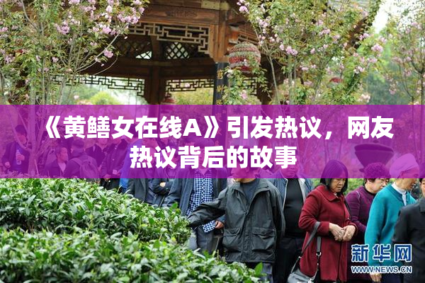 《黄鳝女在线A》引发热议，网友热议背后的故事