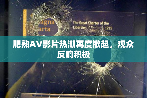 肥熟AV影片热潮再度掀起，观众反响积极