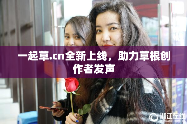 一起草.cn全新上线，助力草根创作者发声