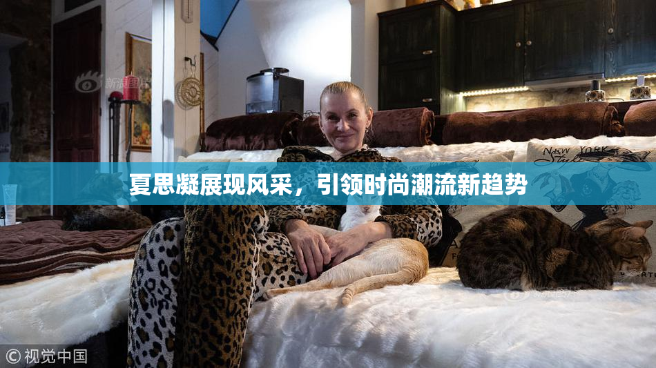夏思凝展现风采，引领时尚潮流新趋势