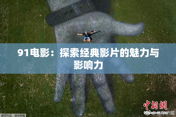 91电影：探索经典影片的魅力与影响力