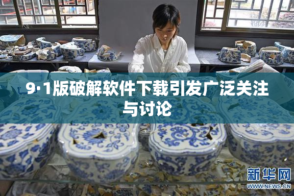 9·1版破解软件下载引发广泛关注与讨论