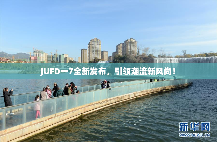 JUFD一7全新发布，引领潮流新风尚！