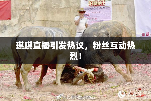 琪琪直播引发热议，粉丝互动热烈！