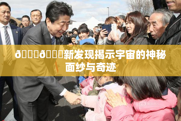 🔞🔞新发现揭示宇宙的神秘面纱与奇迹