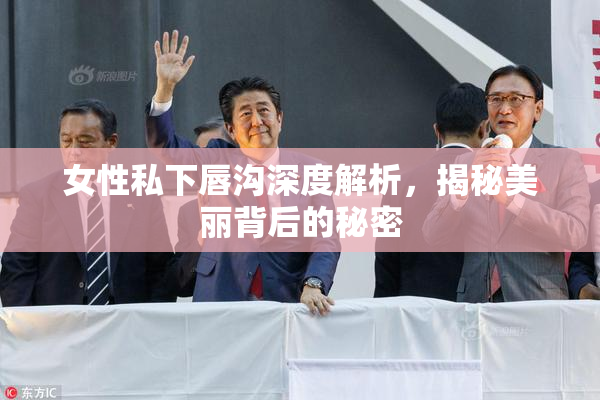 女性私下唇沟深度解析，揭秘美丽背后的秘密