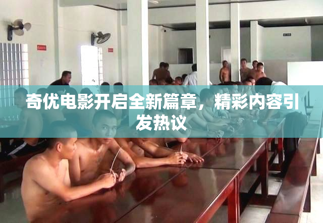 奇优电影开启全新篇章，精彩内容引发热议