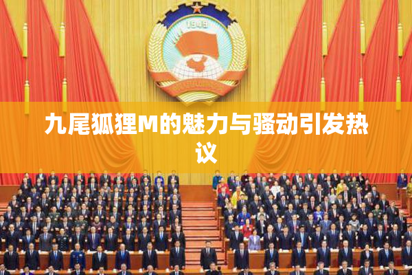 九尾狐狸M的魅力与骚动引发热议