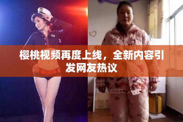 樱桃视频再度上线，全新内容引发网友热议