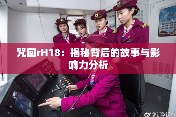 咒回rH18：揭秘背后的故事与影响力分析