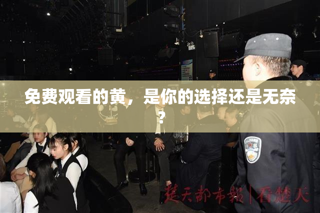 免费观看的黄，是你的选择还是无奈？