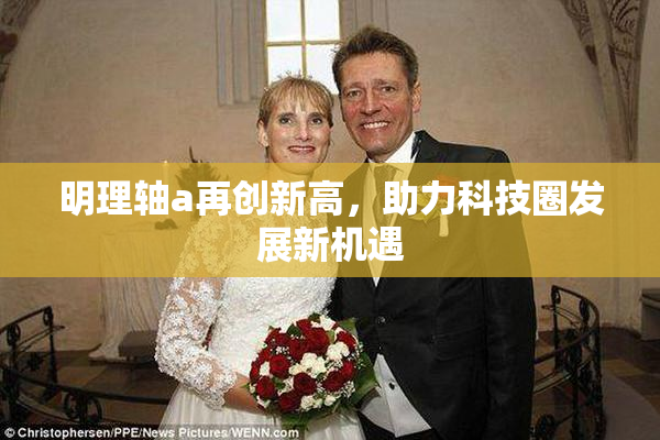 明理轴a再创新高，助力科技圈发展新机遇