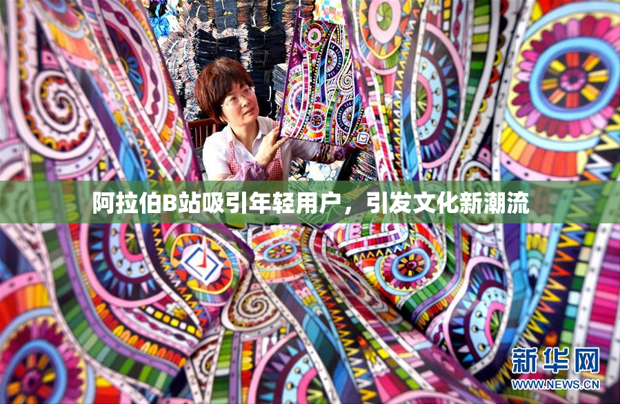 阿拉伯B站吸引年轻用户，引发文化新潮流