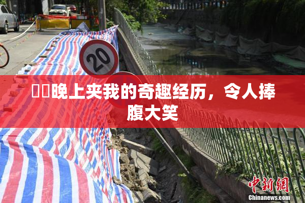 妺妺晚上夹我的奇趣经历，令人捧腹大笑