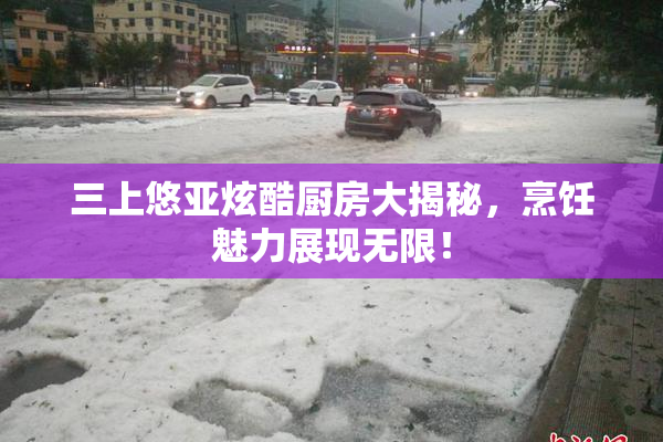 三上悠亚炫酷厨房大揭秘，烹饪魅力展现无限！