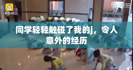同学轻轻触碰了我的j，令人意外的经历