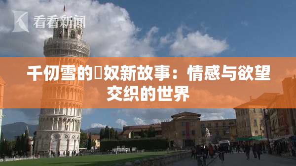 千仞雪的婬奴新故事：情感与欲望交织的世界