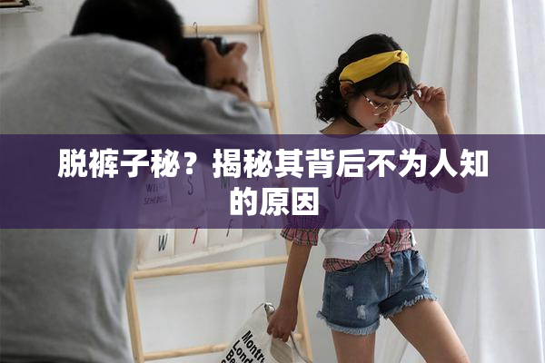 脱裤子秘？揭秘其背后不为人知的原因