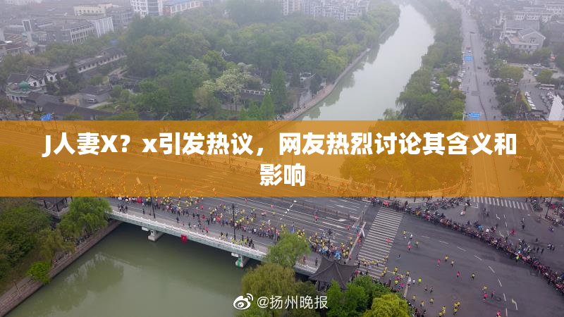 J人妻X？x引发热议，网友热烈讨论其含义和影响