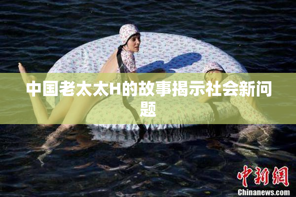 中国老太太H的故事揭示社会新问题