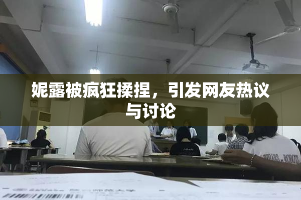 妮露被疯狂揉捏，引发网友热议与讨论