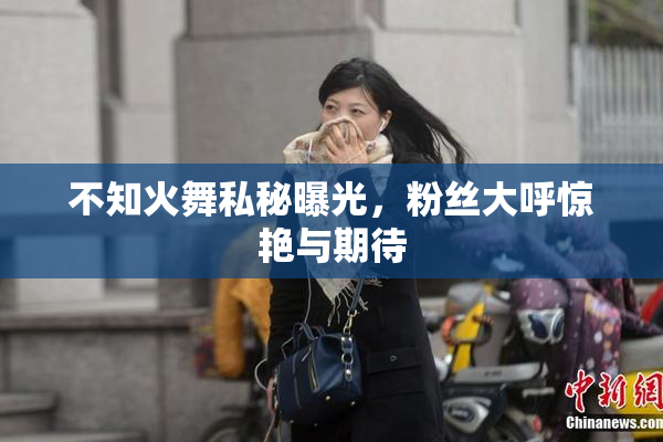 不知火舞私秘曝光，粉丝大呼惊艳与期待