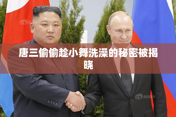 唐三偷偷趁小舞洗澡的秘密被揭晓