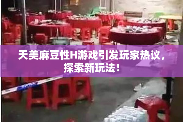 天美麻豆性H游戏引发玩家热议，探索新玩法！