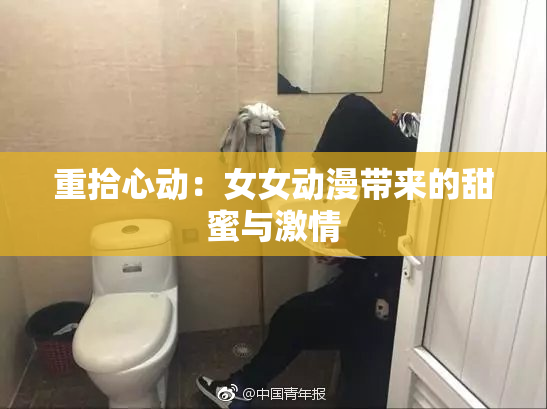 重拾心动：女女动漫带来的甜蜜与激情