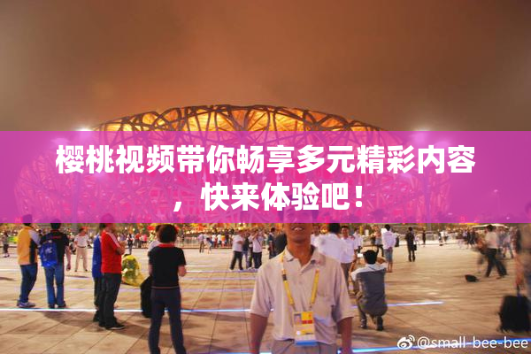 樱桃视频带你畅享多元精彩内容，快来体验吧！
