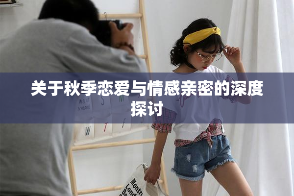 关于秋季恋爱与情感亲密的深度探讨
