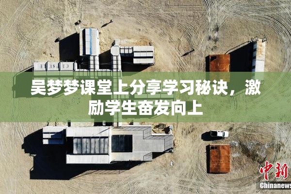 吴梦梦课堂上分享学习秘诀，激励学生奋发向上