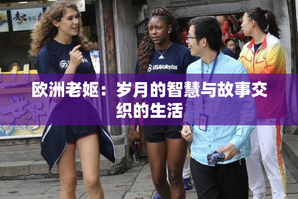 欧洲老妪：岁月的智慧与故事交织的生活