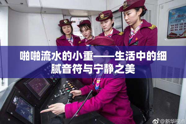 啪啪流水的小重——生活中的细腻音符与宁静之美