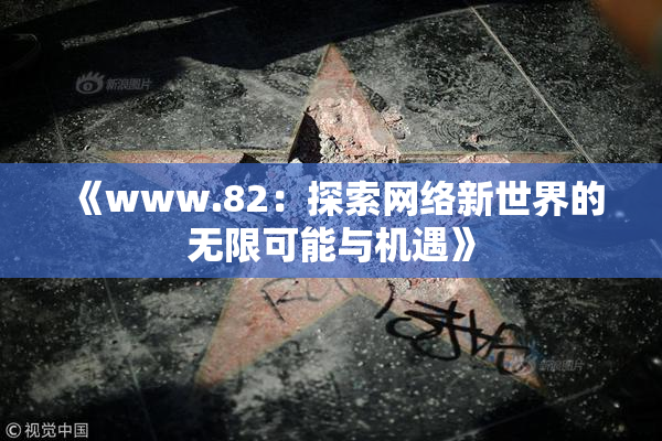 《www.82：探索网络新世界的无限可能与机遇》