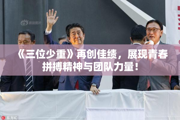 《三位少重》再创佳绩，展现青春拼搏精神与团队力量！