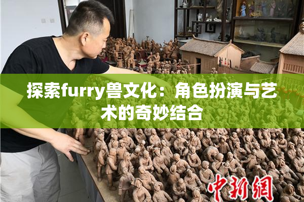 探索furry兽文化：角色扮演与艺术的奇妙结合